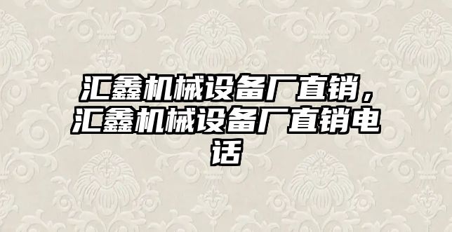 匯鑫機械設備廠直銷，匯鑫機械設備廠直銷電話