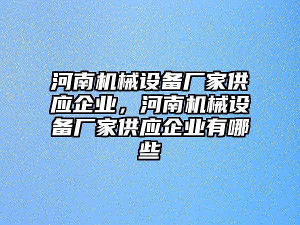 河南機(jī)械設(shè)備廠家供應(yīng)企業(yè)，河南機(jī)械設(shè)備廠家供應(yīng)企業(yè)有哪些