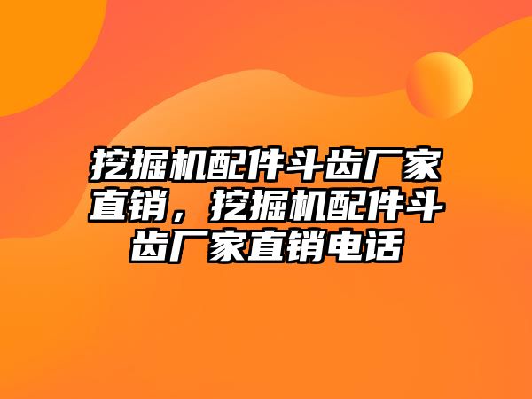 挖掘機配件斗齒廠家直銷，挖掘機配件斗齒廠家直銷電話