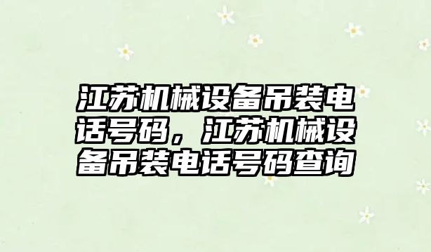 江蘇機械設備吊裝電話號碼，江蘇機械設備吊裝電話號碼查詢