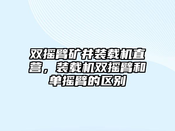 雙搖臂礦井裝載機直營，裝載機雙搖臂和單搖臂的區別