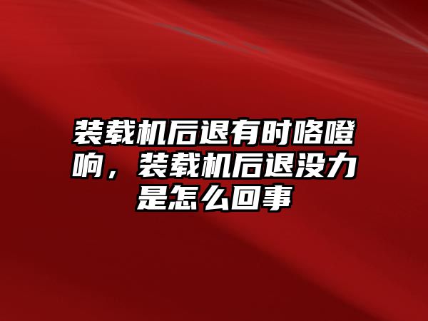 裝載機后退有時咯噔響，裝載機后退沒力是怎么回事