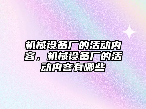 機械設備廠的活動內容，機械設備廠的活動內容有哪些