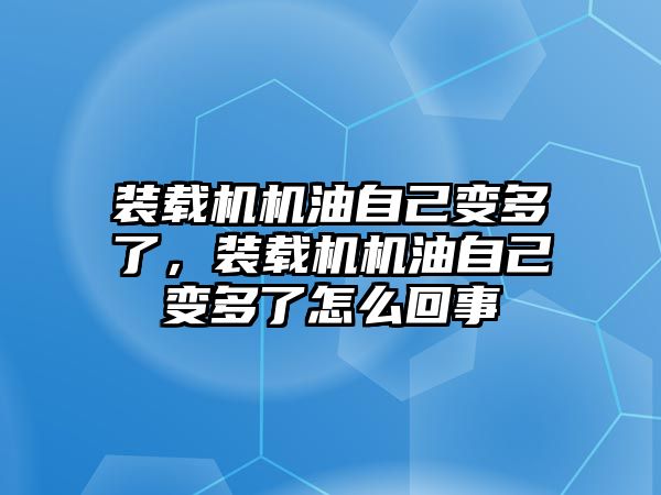 裝載機機油自己變多了，裝載機機油自己變多了怎么回事