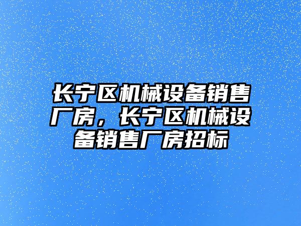 長寧區機械設備銷售廠房，長寧區機械設備銷售廠房招標