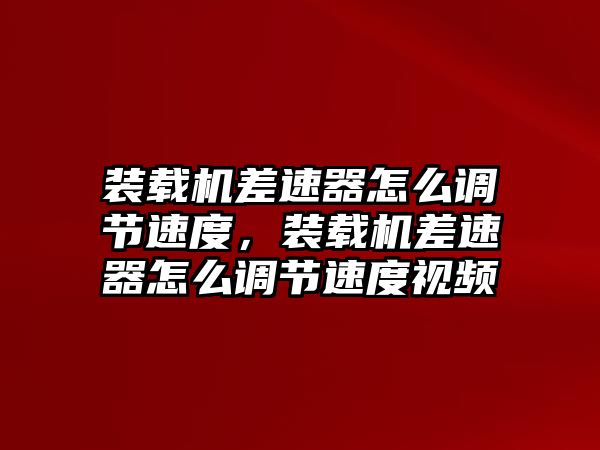 裝載機差速器怎么調節速度，裝載機差速器怎么調節速度視頻