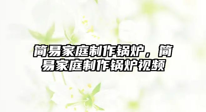 簡(jiǎn)易家庭制作鍋爐，簡(jiǎn)易家庭制作鍋爐視頻