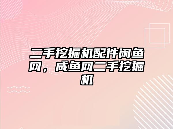 二手挖掘機配件閑魚網(wǎng)，咸魚網(wǎng)二手挖掘機