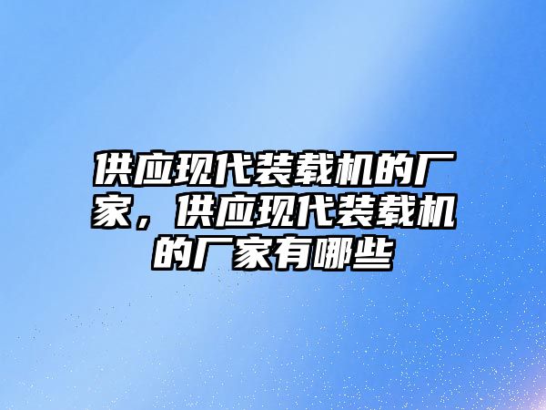 供應現(xiàn)代裝載機的廠家，供應現(xiàn)代裝載機的廠家有哪些