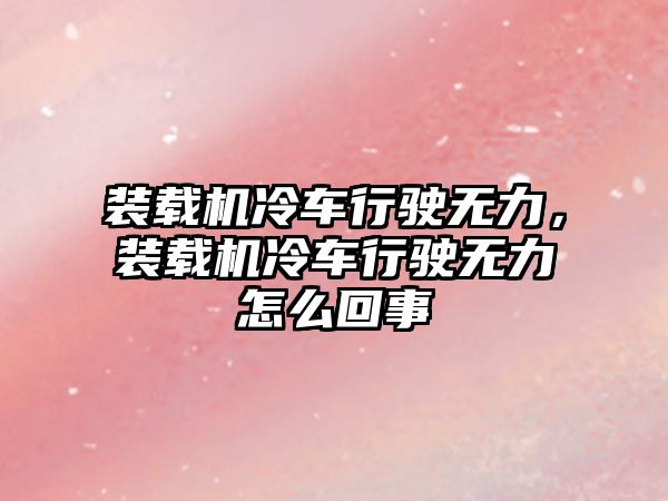 裝載機(jī)冷車行駛無力，裝載機(jī)冷車行駛無力怎么回事