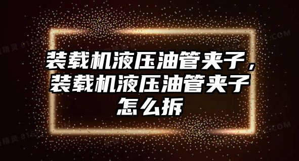 裝載機液壓油管夾子，裝載機液壓油管夾子怎么拆