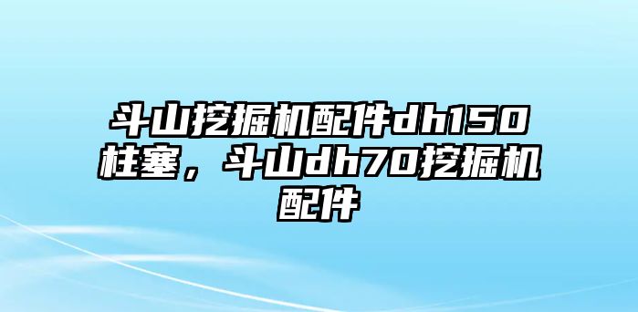 斗山挖掘機配件dh150柱塞，斗山dh70挖掘機配件