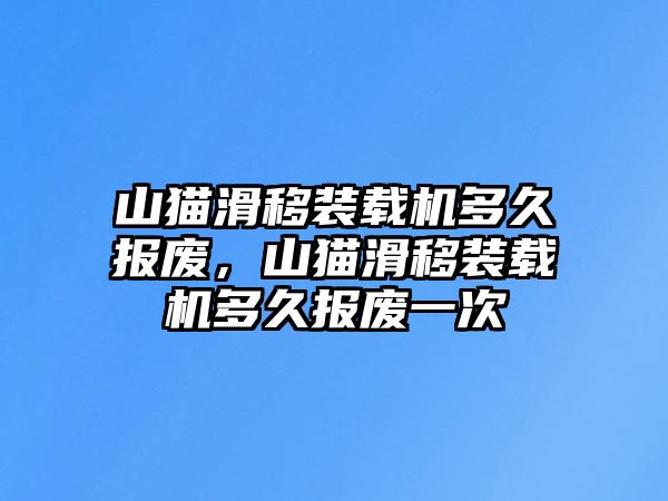 山貓滑移裝載機多久報廢，山貓滑移裝載機多久報廢一次