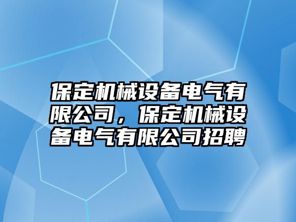 保定機械設備電氣有限公司，保定機械設備電氣有限公司招聘