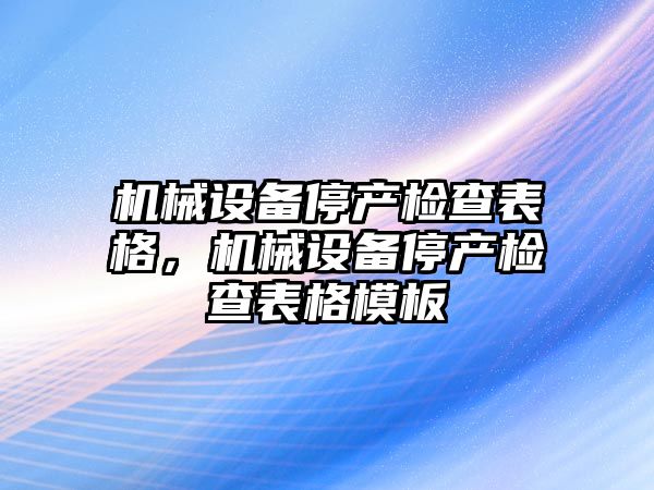 機械設備停產檢查表格，機械設備停產檢查表格模板