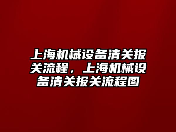 上海機械設(shè)備清關(guān)報關(guān)流程，上海機械設(shè)備清關(guān)報關(guān)流程圖