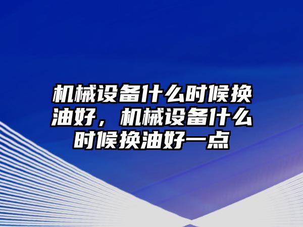 機械設備什么時候換油好，機械設備什么時候換油好一點