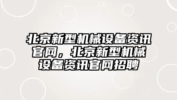 北京新型機械設備資訊官網，北京新型機械設備資訊官網招聘