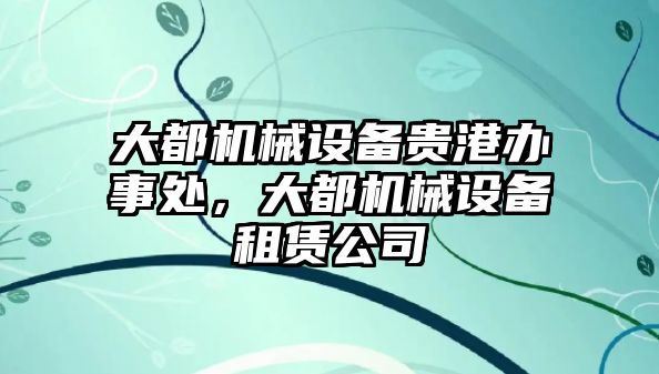 大都機(jī)械設(shè)備貴港辦事處，大都機(jī)械設(shè)備租賃公司