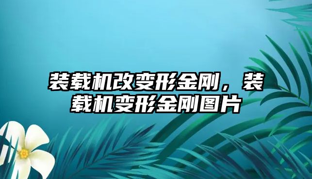 裝載機改變形金剛，裝載機變形金剛圖片