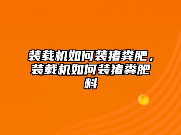 裝載機(jī)如何裝豬糞肥，裝載機(jī)如何裝豬糞肥料