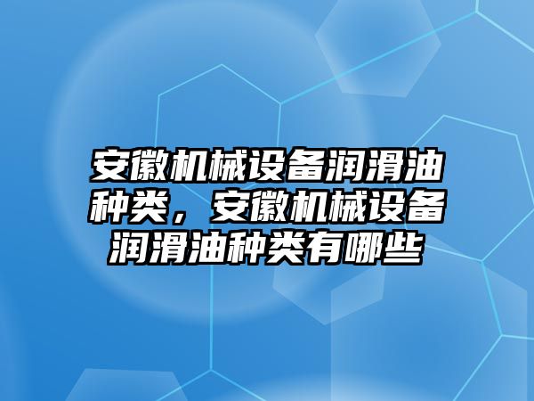 安徽機械設備潤滑油種類，安徽機械設備潤滑油種類有哪些