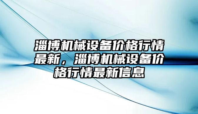 淄博機械設備價格行情最新，淄博機械設備價格行情最新信息