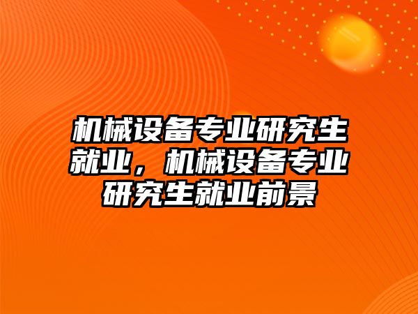 機械設備專業(yè)研究生就業(yè)，機械設備專業(yè)研究生就業(yè)前景