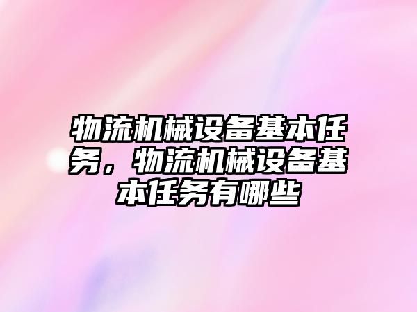 物流機械設備基本任務，物流機械設備基本任務有哪些