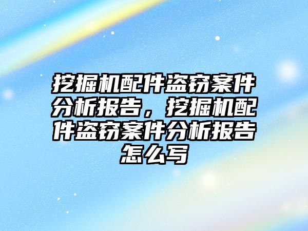 挖掘機配件盜竊案件分析報告，挖掘機配件盜竊案件分析報告怎么寫