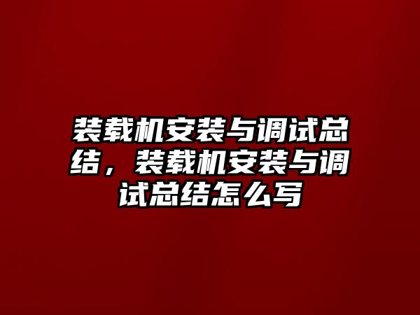 裝載機安裝與調(diào)試總結，裝載機安裝與調(diào)試總結怎么寫