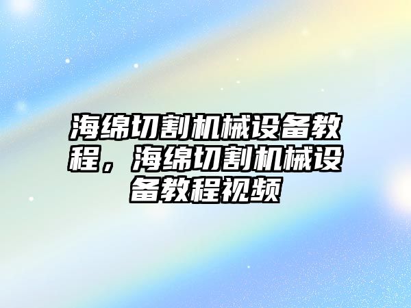 海綿切割機械設備教程，海綿切割機械設備教程視頻