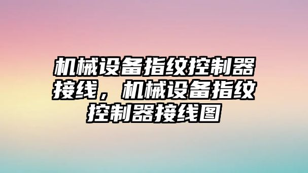 機械設備指紋控制器接線，機械設備指紋控制器接線圖