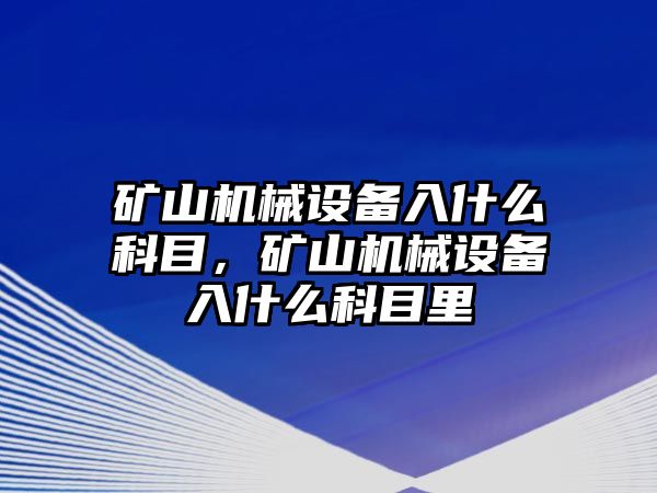 礦山機械設備入什么科目，礦山機械設備入什么科目里