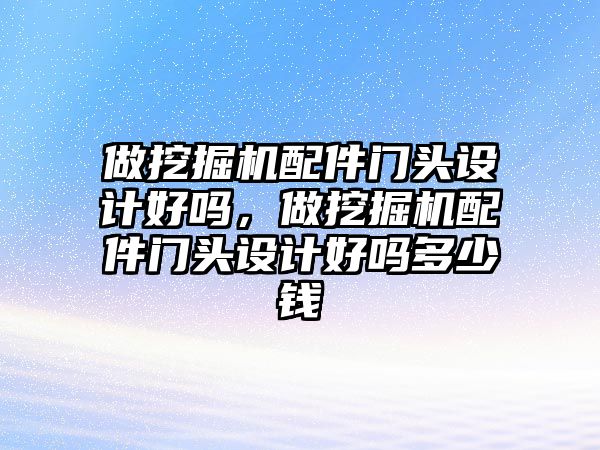 做挖掘機配件門頭設計好嗎，做挖掘機配件門頭設計好嗎多少錢