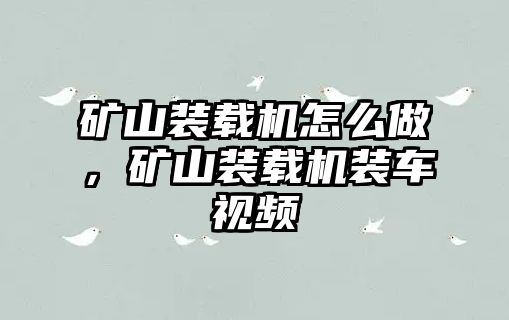 礦山裝載機怎么做，礦山裝載機裝車視頻