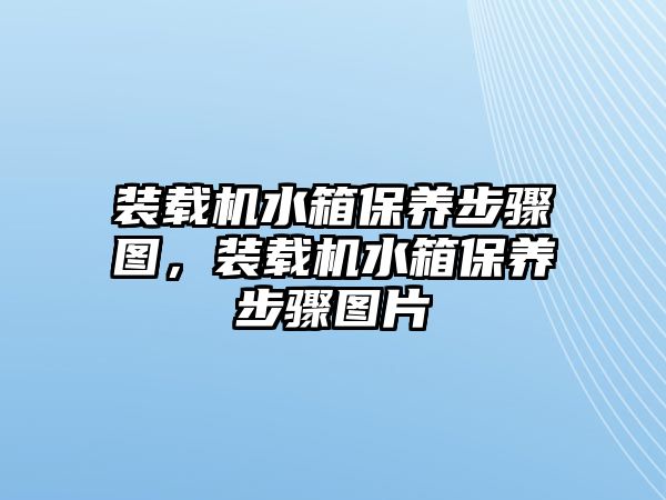 裝載機水箱保養步驟圖，裝載機水箱保養步驟圖片