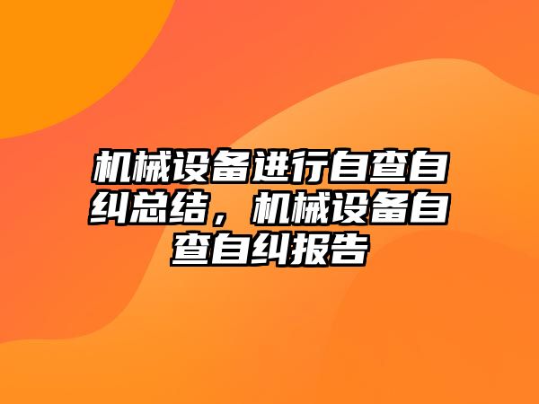 機械設備進行自查自糾總結，機械設備自查自糾報告