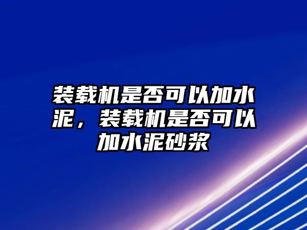 裝載機(jī)是否可以加水泥，裝載機(jī)是否可以加水泥砂漿