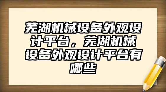 蕪湖機械設備外觀設計平臺，蕪湖機械設備外觀設計平臺有哪些