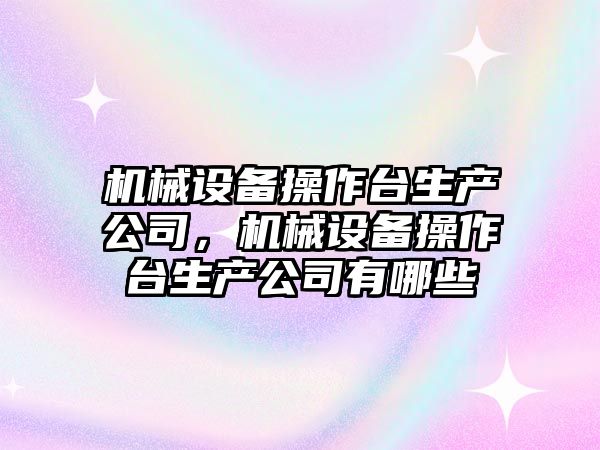 機械設備操作臺生產公司，機械設備操作臺生產公司有哪些