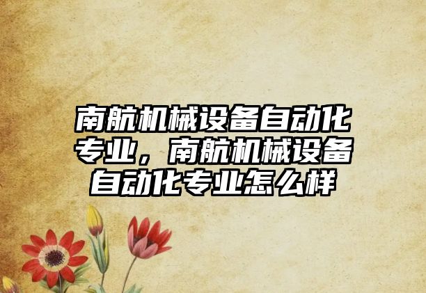 南航機械設備自動化專業，南航機械設備自動化專業怎么樣