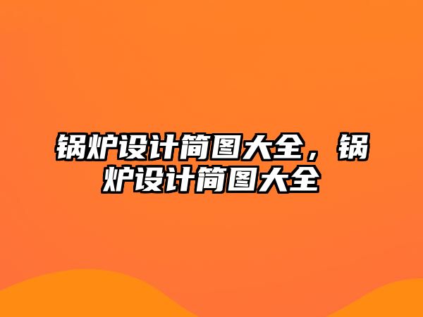 鍋爐設(shè)計簡圖大全，鍋爐設(shè)計簡圖大全