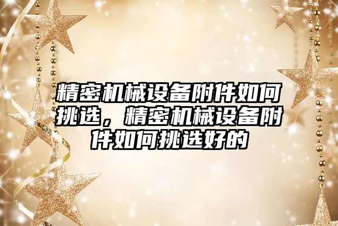 精密機械設(shè)備附件如何挑選，精密機械設(shè)備附件如何挑選好的