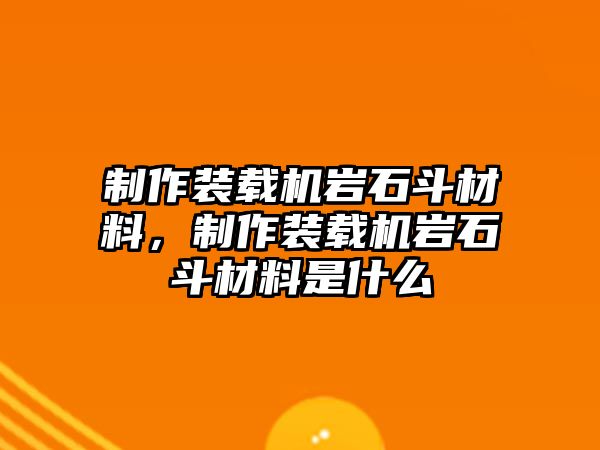 制作裝載機巖石斗材料，制作裝載機巖石斗材料是什么