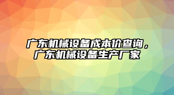 廣東機械設備成本價查詢，廣東機械設備生產廠家