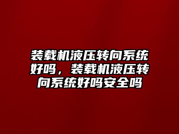 裝載機液壓轉向系統好嗎，裝載機液壓轉向系統好嗎安全嗎