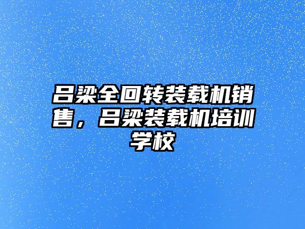 呂梁全回轉(zhuǎn)裝載機(jī)銷售，呂梁裝載機(jī)培訓(xùn)學(xué)校