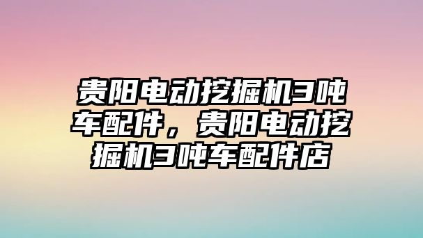 貴陽電動挖掘機3噸車配件，貴陽電動挖掘機3噸車配件店