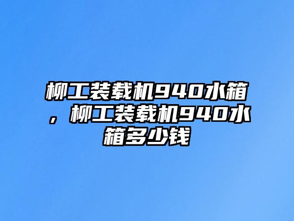 柳工裝載機(jī)940水箱，柳工裝載機(jī)940水箱多少錢